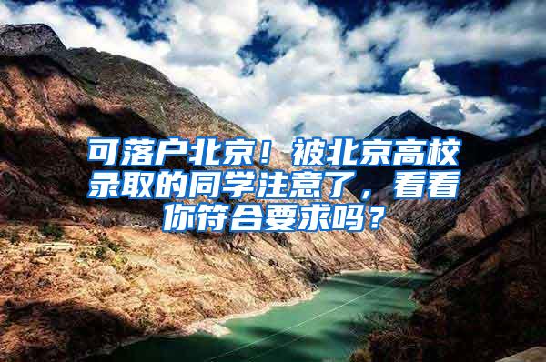 可落户北京！被北京高校录取的同学注意了，看看你符合要求吗？