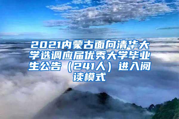 2021内蒙古面向清华大学选调应届优秀大学毕业生公告（241人）进入阅读模式