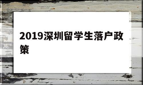 2019深圳留学生落户政策(2019深圳留学生落户政策查询) 留学生入户深圳