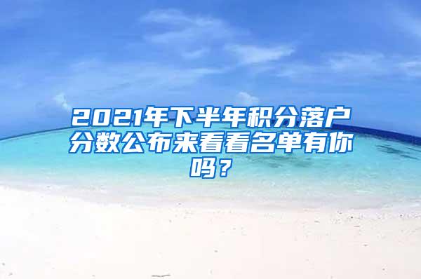 2021年下半年积分落户分数公布来看看名单有你吗？