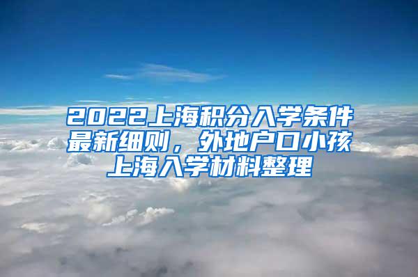 2022上海积分入学条件最新细则，外地户口小孩上海入学材料整理