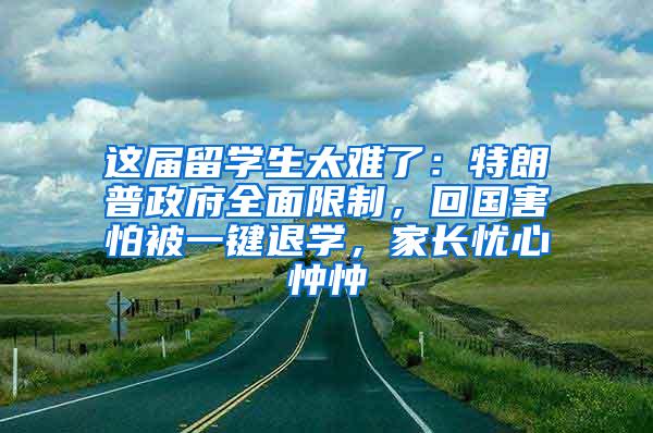 这届留学生太难了：特朗普政府全面限制，回国害怕被一键退学，家长忧心忡忡