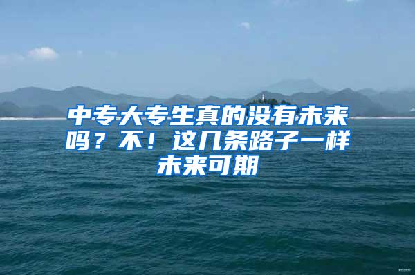 中专大专生真的没有未来吗？不！这几条路子一样未来可期