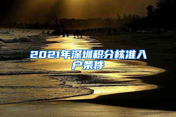 2021年深圳积分核准入户条件