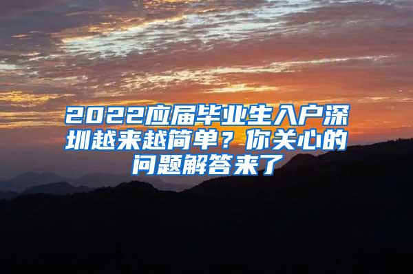 2022应届毕业生入户深圳越来越简单？你关心的问题解答来了