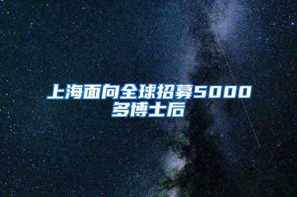 上海面向全球招募5000多博士后