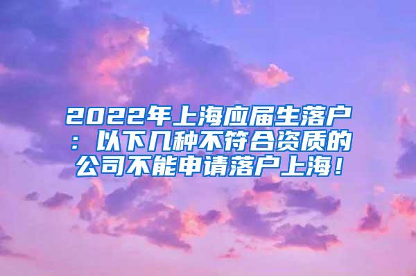 2022年上海应届生落户：以下几种不符合资质的公司不能申请落户上海！