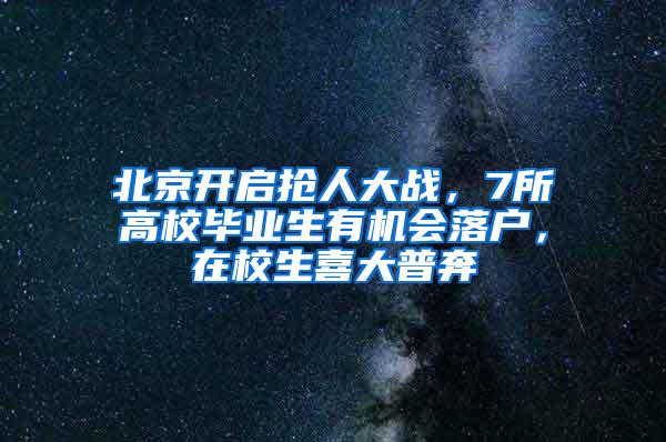 北京开启抢人大战，7所高校毕业生有机会落户，在校生喜大普奔