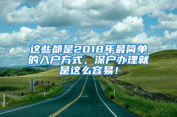 这些都是2018年最简单的入户方式，深户办理就是这么容易！