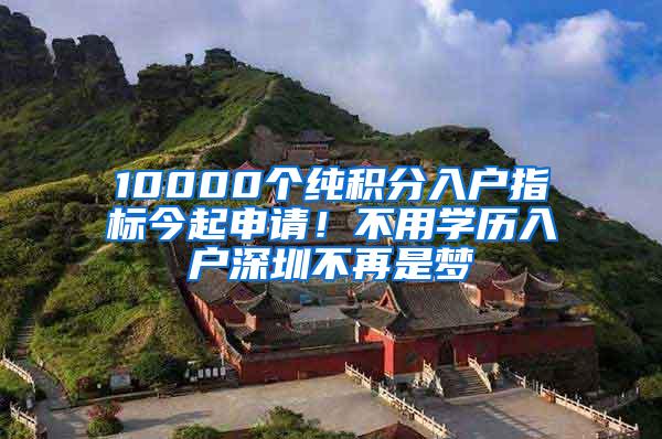 10000个纯积分入户指标今起申请！不用学历入户深圳不再是梦