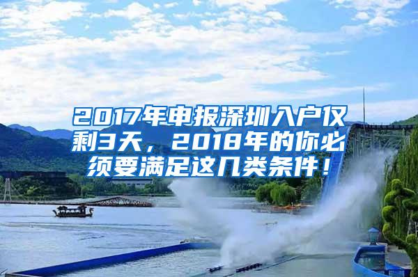 2017年申报深圳入户仅剩3天，2018年的你必须要满足这几类条件！