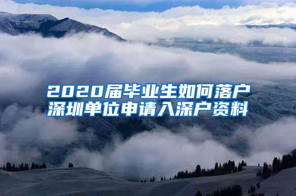 2020届毕业生如何落户深圳单位申请入深户资料