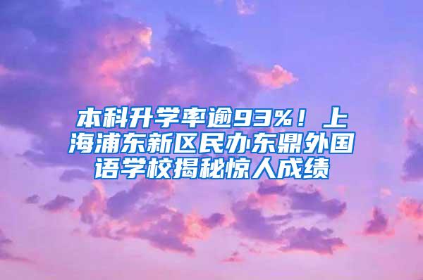 本科升学率逾93%！上海浦东新区民办东鼎外国语学校揭秘惊人成绩