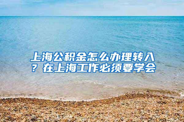 上海公积金怎么办理转入？在上海工作必须要学会