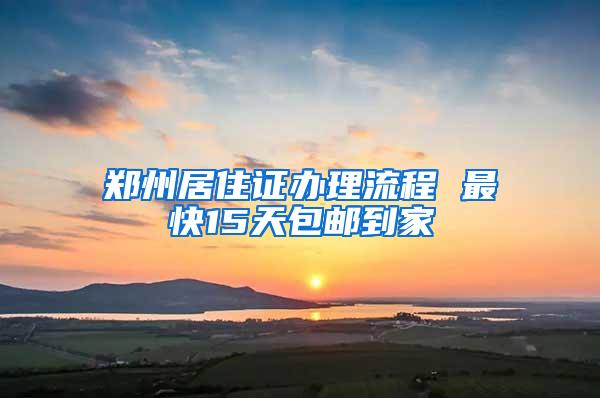 郑州居住证办理流程 最快15天包邮到家