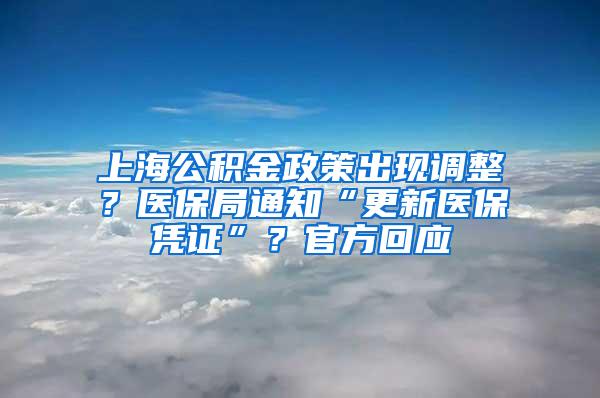 上海公积金政策出现调整？医保局通知“更新医保凭证”？官方回应