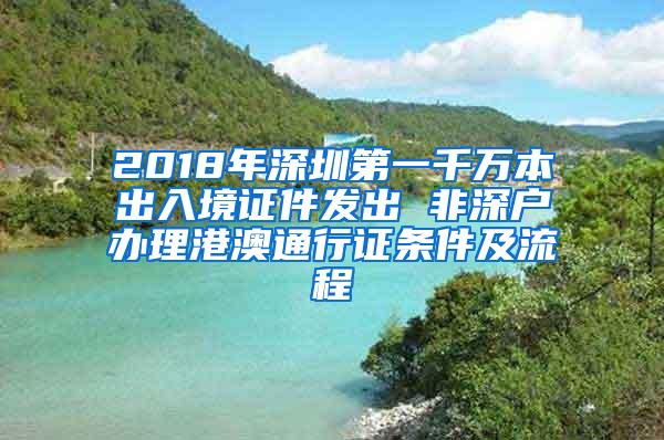 2018年深圳第一千万本出入境证件发出 非深户办理港澳通行证条件及流程