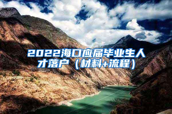 2022海口应届毕业生人才落户（材料+流程）