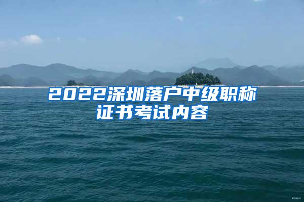 2022深圳落户中级职称证书考试内容