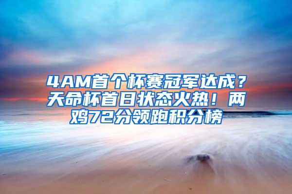 4AM首个杯赛冠军达成？天命杯首日状态火热！两鸡72分领跑积分榜