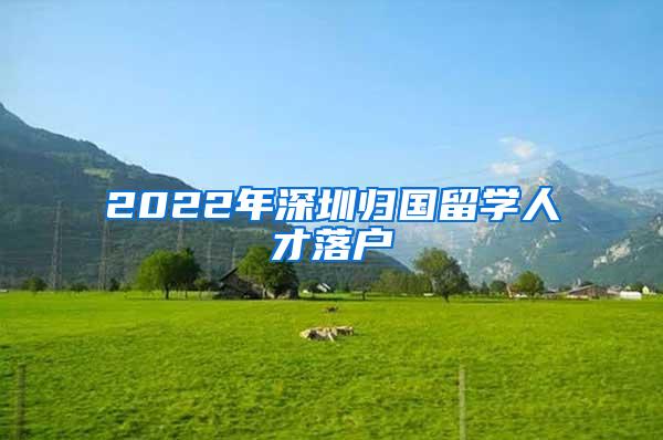 2022年深圳归国留学人才落户