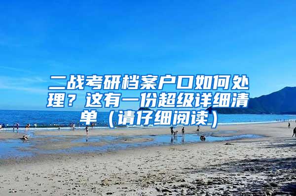 二战考研档案户口如何处理？这有一份超级详细清单（请仔细阅读）