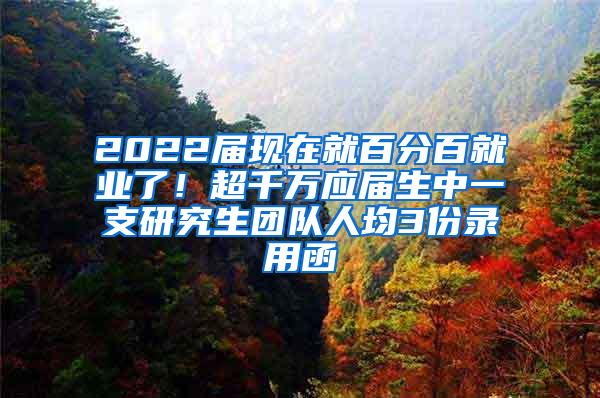 2022届现在就百分百就业了！超千万应届生中一支研究生团队人均3份录用函