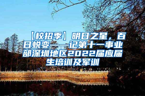 【校招季】明日之星，百日蜕变——记第十一事业部深圳地区2022届应届生培训及军训