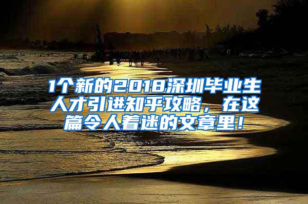 1个新的2018深圳毕业生人才引进知乎攻略，在这篇令人着迷的文章里！