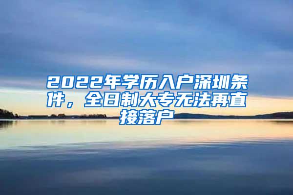 2022年学历入户深圳条件，全日制大专无法再直接落户