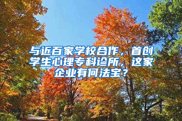 与近百家学校合作，首创学生心理专科诊所，这家企业有何法宝？