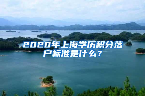 2020年上海学历积分落户标准是什么？