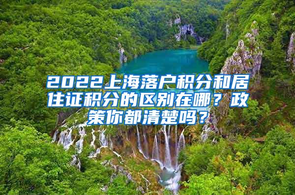 2022上海落户积分和居住证积分的区别在哪？政策你都清楚吗？