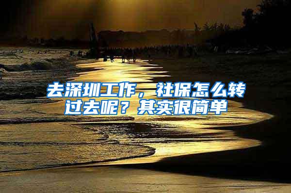 去深圳工作，社保怎么转过去呢？其实很简单