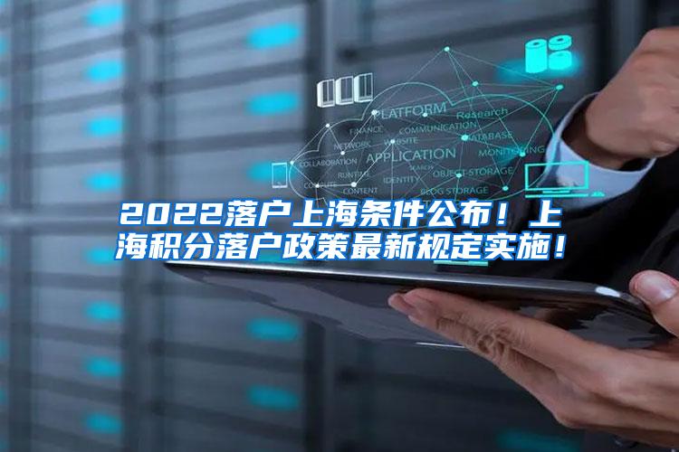 2022落户上海条件公布！上海积分落户政策最新规定实施！