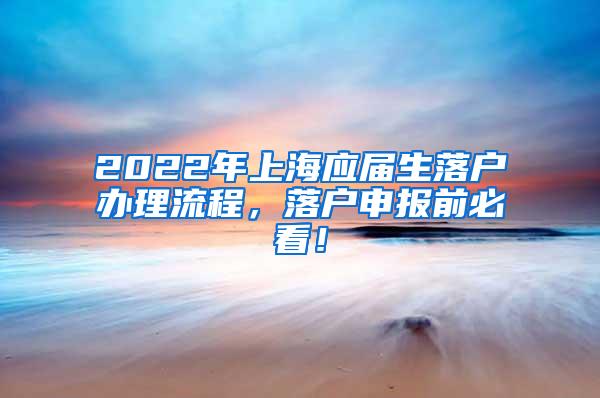 2022年上海应届生落户办理流程，落户申报前必看！