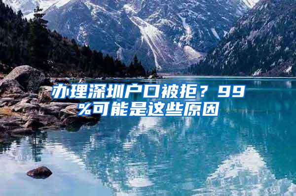 办理深圳户口被拒？99%可能是这些原因