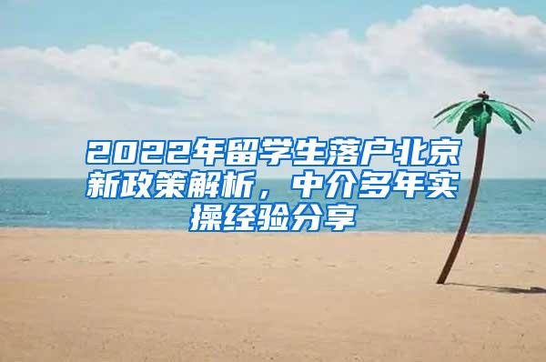 2022年留学生落户北京新政策解析，中介多年实操经验分享