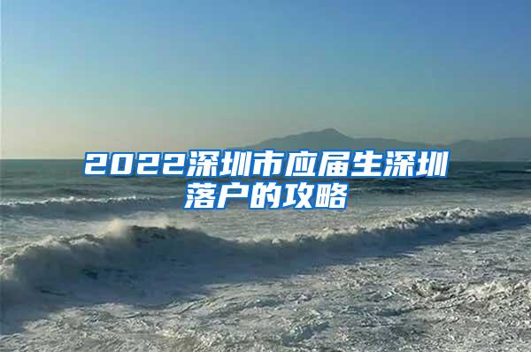 2022深圳市应届生深圳落户的攻略