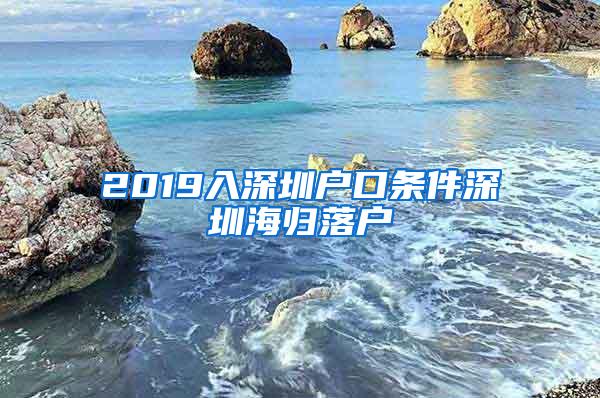 2019入深圳户口条件深圳海归落户