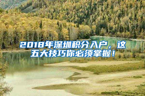 2018年深圳积分入户，这五大技巧你必须掌握！