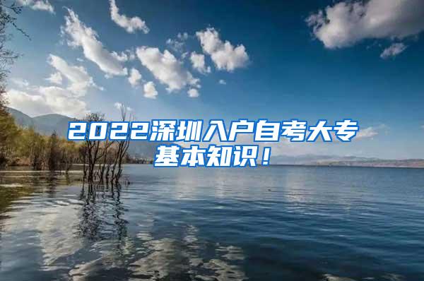 2022深圳入户自考大专基本知识！