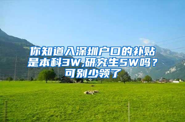 你知道入深圳户口的补贴是本科3W,研究生5W吗？可别少领了