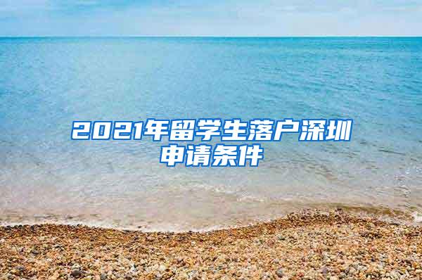 2021年留学生落户深圳申请条件