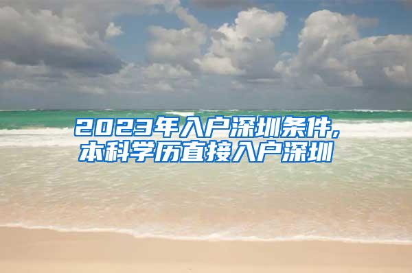 2023年入户深圳条件,本科学历直接入户深圳