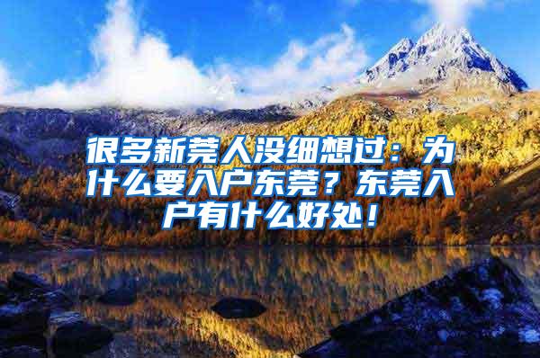 很多新莞人没细想过：为什么要入户东莞？东莞入户有什么好处！