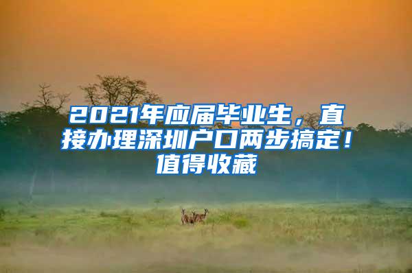 2021年应届毕业生，直接办理深圳户口两步搞定！值得收藏