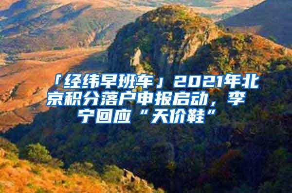 「经纬早班车」2021年北京积分落户申报启动，李宁回应“天价鞋”