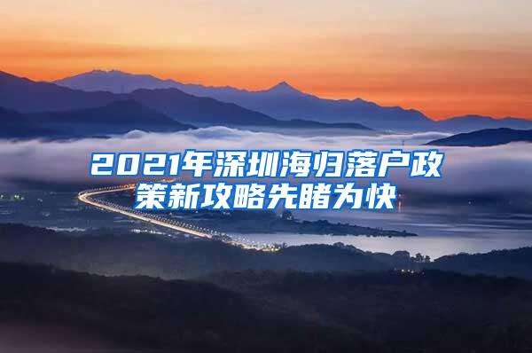 2021年深圳海归落户政策新攻略先睹为快