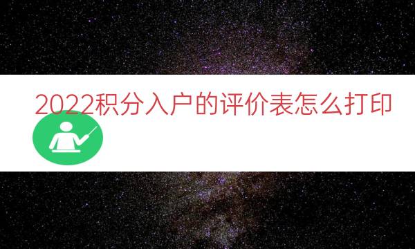 2022积分入户的评价表怎么打印（积分入户怎么办理）